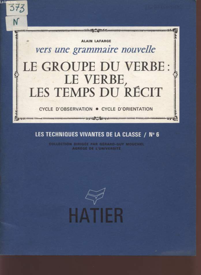 VERS UNE GRAMMAIRE NOUVELLE / LE GROUPE DU VERBE / LE VERBE, LES TEMPS DU RECIT / CYCLE D'OBSERVATION - CYCLE D'ORIENTATION / LES TECHNIQUES VIVANTES DE LA CLASSE / N6.