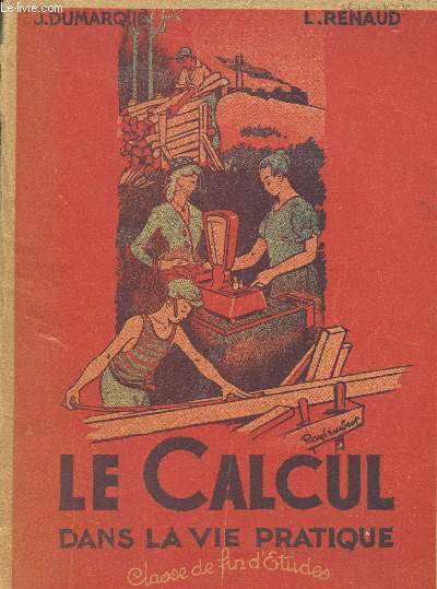 LE CALCUL DANS LA VIE PRATIQUE / CLASSE DE FIN D'ETUDES / PREPARATION AU CERTIFICATD'ETUDE / 135 LECONS, 2450 EXERCICES ET PROBLEMES GRADUES, 4000 ILLUSTRATIONS / CONCRET, SIMPLE, PRGOGRESSIF, RIGOUREUX.