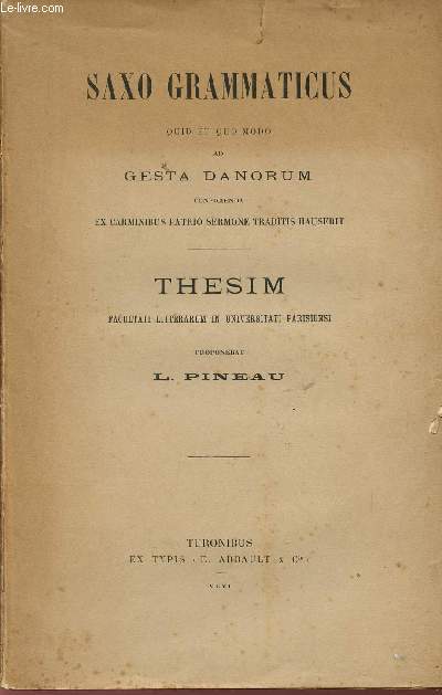 SAXO GRAMMATICUS / QUID ET QUO MODO AD GESTA DANORUM CONFICIENDA - EX CARMINIBUS PATRIO SERMONE TRADITIS HAUSERIT / THESIM FACULTATI LITTERARUM IN UNIVERSITATI PARISIENSI.