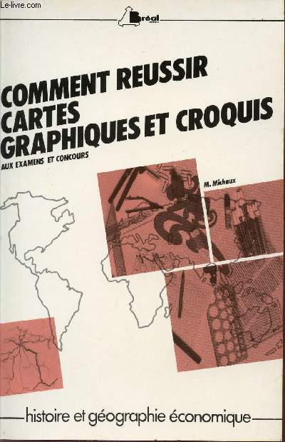 COMMENT REUSSIR CARTES GRAPHIQUES ET CROQUIS AUX EXAMENS ET CONCOURS / COLLECTION HISTOIRE ET GEOGRAPHIE ECONOMIQUE.