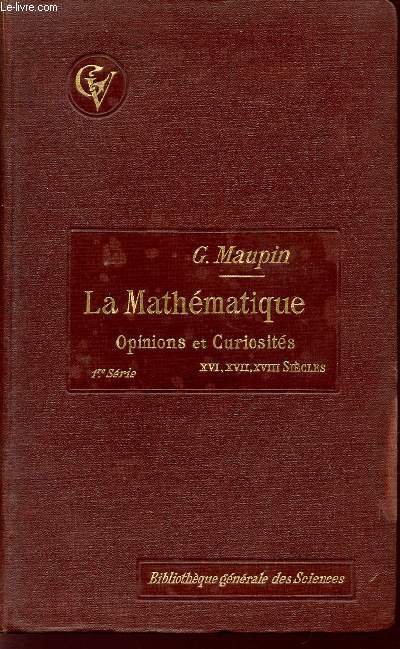 LA MATHEMATIQUE / OPINIONS ET CURIOSITES / 1ere SERIE - D'APRES LES UVRAGES FRANCAIS DES XVI, XVII, XVIII SIECLES.