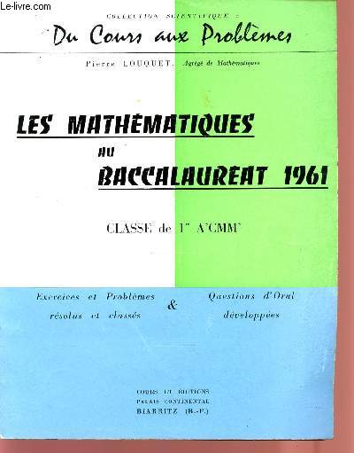 LES MATHEMATIQUES AU BACCALAUREAT 1961 / CLASSE DE 1ere A'CMM' / EXERCICES ET PROBLEMES RESOLUS ET CLASSES ET QUESTIONS D'ORAL DEVELOPPEES / COLLECTION SCIENTIFIQUE DU COURS AUX PROBLEMES.
