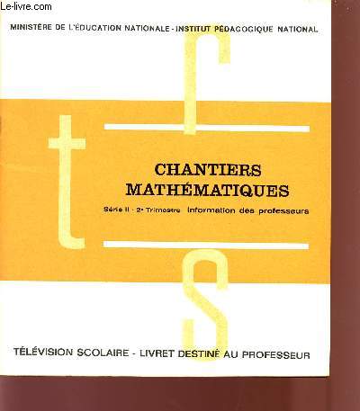 CHANTIERS MATHEMATIQUES / SERIE II - 2me TRIMESTRE INFORMATION DES PROFESSEURS / TELEVISION SCOLAIRE / LIVRET DESTINE AU PROFESSEUR.
