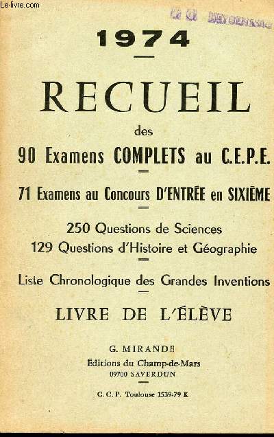 RECUEIL DE 90 EXAMENS COMPLETS - 71 EXAMENS AU CONCOURS D'ENTREE EN SIXIEME / 250 QUESTIONS DE SCIENCES - 129 QUESTIONS D'HISTOIRE ET DE GEOGRAPHIE - LISTE CHRONOLOGIQUE DES GRANDES INVENTION / ANNEE 1974 / PROPOSES AU C.E.P.E. / LIVRE DE L'ELEV - TOME I.