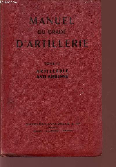 MANUEL DU GRADE D'ARTILLERIE / TOMI III - ARTILLERIE ANTI-AERIENNE - DESCRIPTION DU MATERIEL ET DES MUNITIONS - SERVICE DES PIECES - SERVICE EN CAMPAGNE.