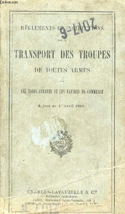 REGLEMENTS ET INSTRUCTIONS SUR LE TRANSPORT DES TROUPES DE TOUTES ARMES PAR LES VOIES FERREES ET LES NAVIRES DE COMMERCE / A JOUR AU 1er AVRIL 1923.