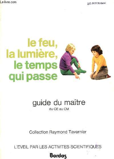 LE FEU, LA LUMIERE, LE TEMPS QUI PASSE / GUIDE DU MAITRE / CLASSES DU CE AU CM / COLLECTION RAYMOND TAVERNIER / L'EVEIL PAR LES ACTIVITES SCIENTIFIQUES.