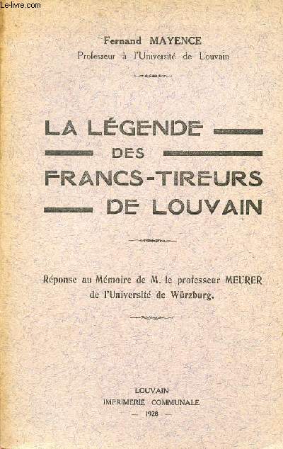 LA LEGENDE DES FRANCS-TIREURS DE LOUVAIN / REPONSE AU MEMOIRE DE M. LE PROFESSEUR MEURER DE L'UNIVERSITE DE WURZBURG.