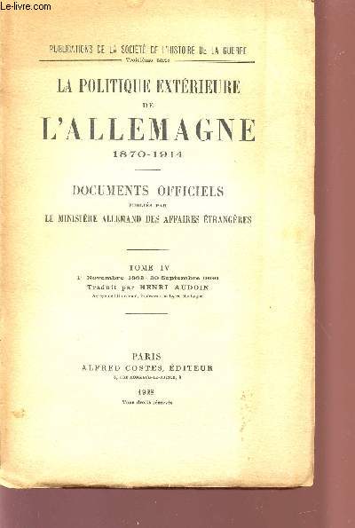 LA POLITIQUE EXTERIEURE DE L'ALLEMAGNE - 1870-1914 / DOCUMENTS OFFICIELS PUBLIES PAR LE MINISTERE ALLEMAND DES AFFAIRES ETRANGERES / TOME IV : 1er NOVEMBRE 1883-30 SEPTEMBRE 1886.