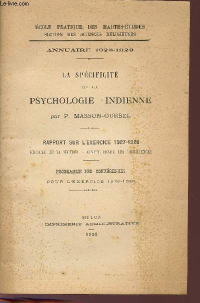 LA SPECIFICITE DE LA PSYCHOLOGIE-INDIENNE / ANNUAIRE 1928-1929 / RAPPORT SUR L'EXERCICE SUR L'EXERCICE 1927-1928 / ECOLE PRATIQUE DES HAUTES-ETUDES - SECTION DES SICENCES RELIGIEUSES / PROGRAMME DES CONFERENCES - POUR L'EXERCICE 1928-1929.