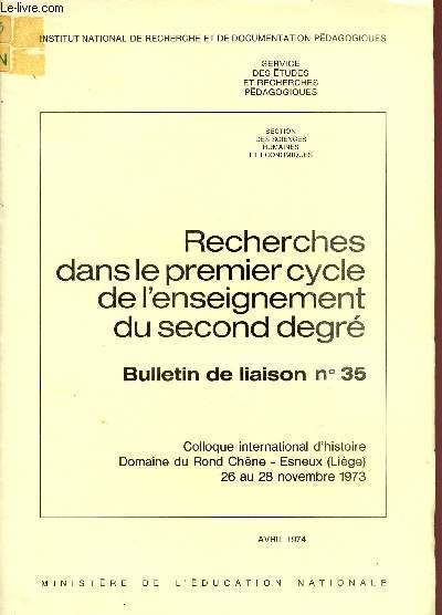 RECHERCHES DANS LE LE PREMIER CYCLE DE L'ENSEIGNEMENT DU SECOND DEGRE / BULLETIN DE LIAISON N35 / AVRIL 1974 / COLLOQUE INTERNATIONAL D'HISTOIRE - DOMAINE DU ROND CHENE - ESNEUX (LIEGE) - 26 AU 28 NOVEMBR 1973.