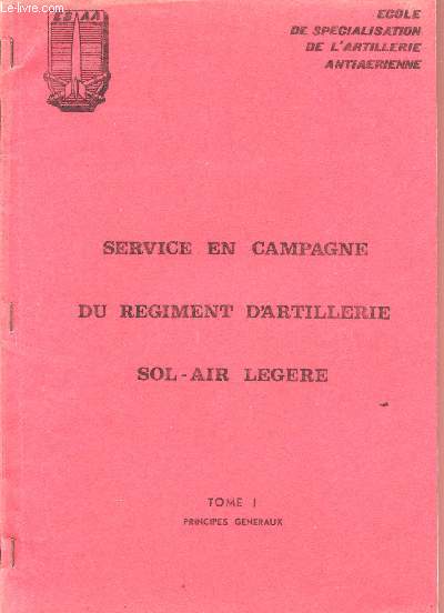 SERVICE EN CAMPAGNE DU REGIEMENT D'ARTILLERIE SOL-AIR LEGER / TOMES I ET II / TOME I : PRINCIPES GENERAUX / TOME II : LA BATTERIE DE 40 AA.