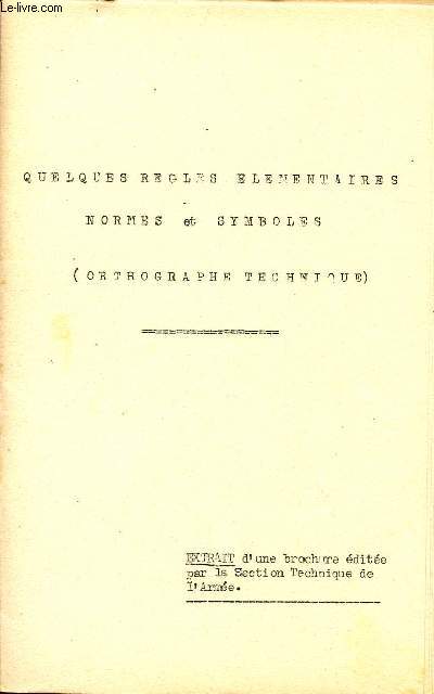 QUELQUES ELEMENTAIRES NORMES ET SYMBOLES - ORTHOGRAPHE TECHNIQUE / EXTRAIT D'UNE BROCHURE EDITEE PAR LA SECTION TECHNIQUE DE L'ARMEE.