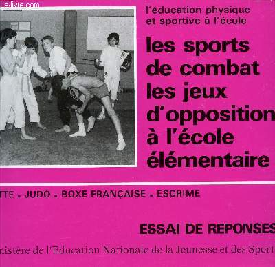 LES SPORTS DE COMBAT LES JEUX D'OPPOSITION A L'ECOLE ELEMENTAIRE / LUTTE - JUDO - BOXE FRANCAISE - ESCRIME / ESSAIS DE REPONSES.