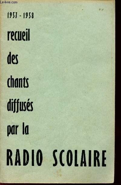 RECUEIL DES CHANTS DIFFUSES PAR LA RADIO SCOLAIRE / ANNEES 1957 - 1958 / A L'USAGE DES ELEVES DES ETABLISSEMENTS SCOLAIRES DU PREMIER DEGRE ET DES COURS D'ENSEIGNEMENT DU 1eR DEGRE PAR CORRESPONDANCE.