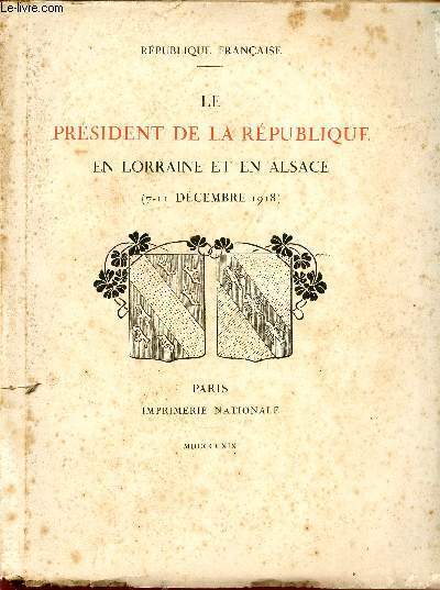 LE PRESIDENT DE LA REPUBLIQUE EN LORRAINE ET EN ALSACE / (7 - 11 DECEMBRE 1918).