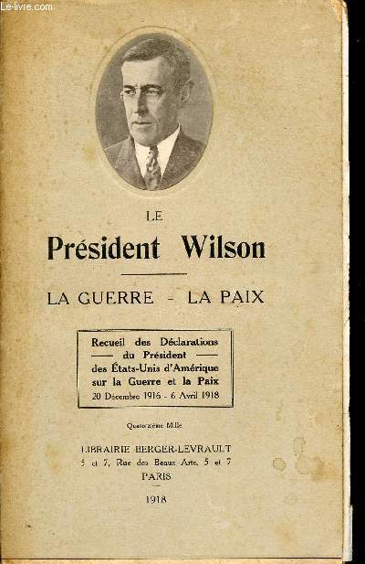 LE PRESIDENT WILSON / LA GUERRE - LA PAIX / RECUEIL DES DECLARATIONS DU PRESIDENT DES ETATS-UNIS D'AMERIQUE SUR LA GUERRE ET LA PAIX / 20 DECEMBRE 1916 - 6 AVRIL 1918.