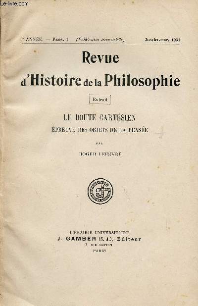 REVUE D'HISTOIRE DE LA PHILOSOPHIE / 5me ANNEE - FASC.1 / JANVIER-MARS 1931 / EXTRAIT : LE DOUTE CARTESIEB - EPREUVE DES OBJETSDE LA PENSEE.