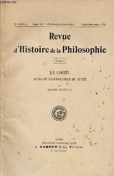 REVUE D'HISTOIRE DE LA PHILOSOPHIE / 5me ANNEE - FASC.3 et 4 / JUILLET - DECEMBRE 1931 / EXTRAIT : LE COGITO - ACTIVITE IRREDUCTIBLE DU SUJET.