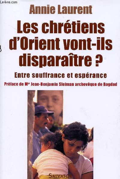LES CHRETIENS D'ORIENT VONT-ILS DISPARAITRE? / ENTRE SOUFFRANCE ET ESPERANCE.