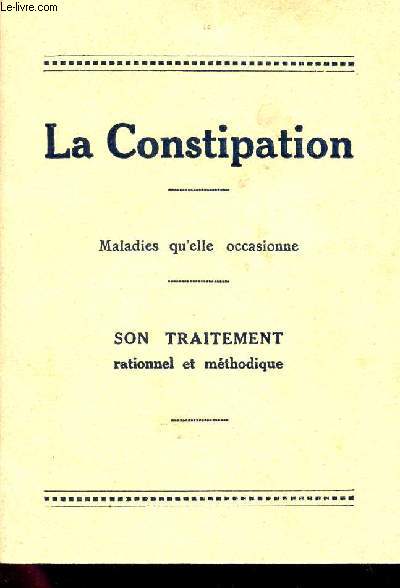 LA CONSTIPATIION - MALADIES QU'ELLE OCCASIONE / SON TRAITEMENT RATIONNEL ET PETHODIQUE.