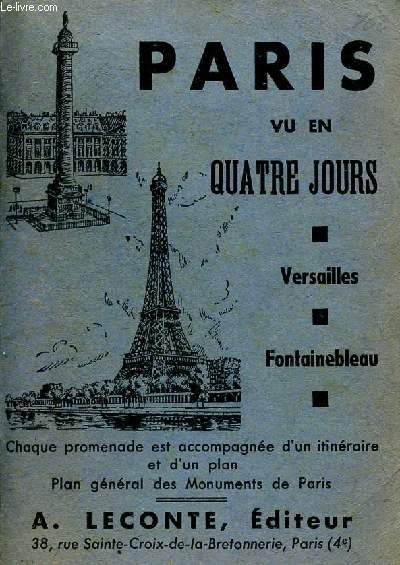 PARIS VU EN QUATRE JOURS - VERSAILLES - FONTAINEBLEAU / CHAQUE PROMENADE EST ACCOMPAGNEE D'UN D'UN PLAN INDIQUANT L'ITINERAIRE A SUIVRE - LE PLAN GENERAL DES MONUMENTS DE PARIS ADJOINT A L'OUVRAGE VOUS PERMETTRA DE LES SITUER AISEMENT.
