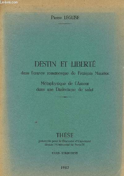 DESTIN ET LIBERTE - DANS L'OEUVRE ROMANESQUE DE FRANCOIS MAURIAC - METAPHYSIQUE DE L'AMOUR DANS UNE DIALECTIQUE DE SALUT / THESE.