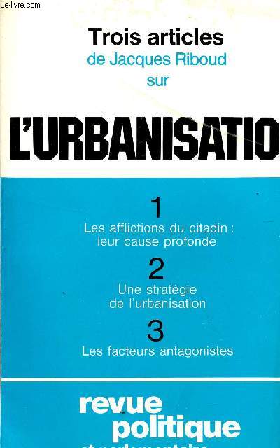 TROIS ARTICLES SUR L'URBANISATION / LES AFFLICTIONS DU CITADIN : LEUR CAUSE PROFONDE - UNE STRATEGIE DE L'URBANISAITON - LES FACTEURS ANTAGONISTES / REVUE POLITIQUE ET PARLEMENTAIRE / SUPPLEMENT A LA REVUE N827 - DECEMBRE 1971.