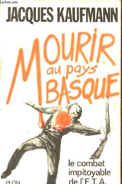 MOURIR AU PAYS BASQUE - LE COMBAT IMPITOYABLE DE L'E.T.A..