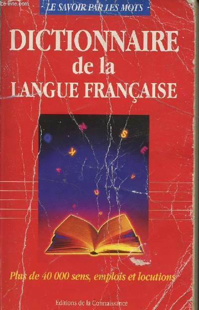 DISCTIONNAIRE DE LA LANGUE FRANCAISE - PLUS DE 40 000 SENS, EMPLOIS ET LOCUTIONS / LE SAVOIR PAR LES MOTS.