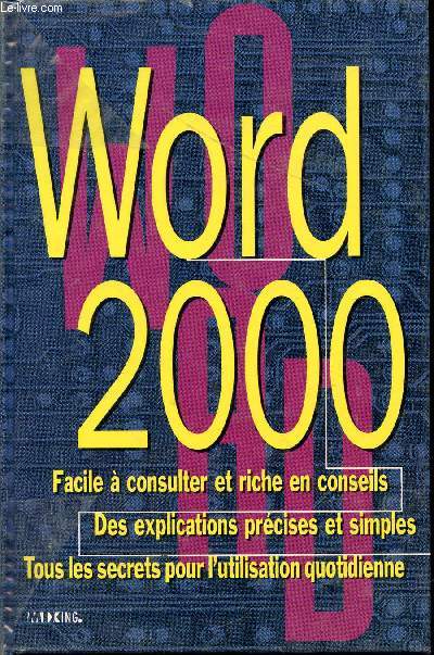 WORD 2000 - FACILE A CONSULTER ET RICHE E NCONSEILS - DES EXPLICATIONS PRECISES ET SIMPLES - TOUS LES SECRETS POUR L'UTILISATION QUOTIDIENNE.