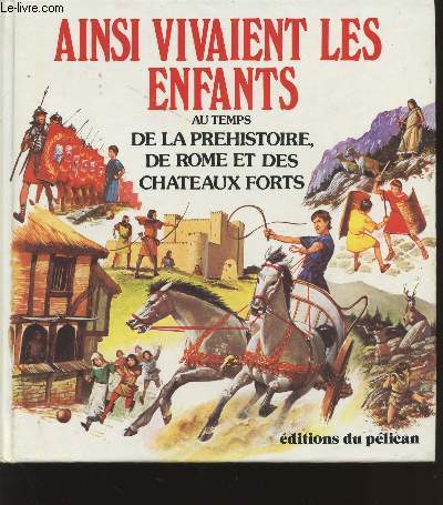 AINSI VIVAIENT LES NENFANTS AU TEMPS DE LA PREHISTOIRE, DE ROME ET DES CHATEAUX FORTS.