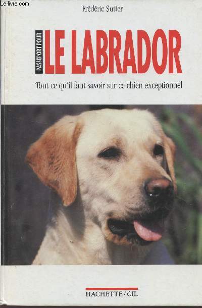 PASSEPORT POUR LE LABRADOR - TOUT CE QU'IL FAUT SAVOIR SUR CE CHIEN EXCEPTIONNEL.