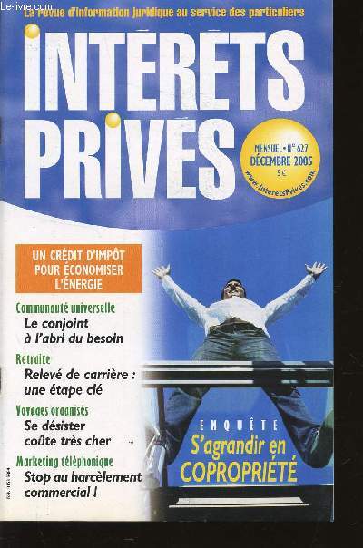 INTERETS PRIVES / N627 - DECEMBRE 2005 / LA REVUE D'INFORMATION JURIDIQUE AU SERVICE DES PARTICULIERS / UN CREDIT D4IMPOT POUR ECONOMISER L'ENERGIE - LE CONJOINT A L'ABRI DU BESOIN - RELEVE DE CARRIERE : UNE ETAPE CLE - STOP AU HARCELEMENT COMMERCIAL ...