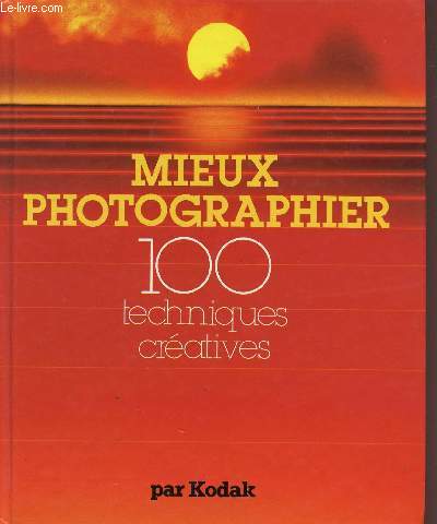 MIEUX PHOTOGRAPHIER - 100 TECHNIQUES CREATIVES PAR KODAK.