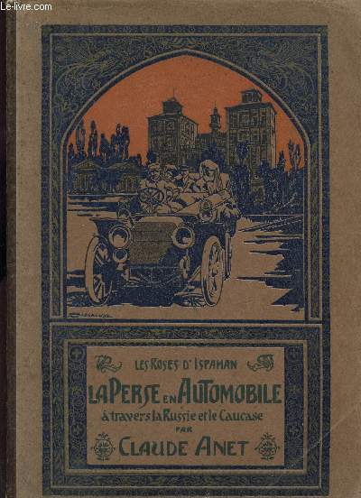 LA PERSE EN AUTOMIBILE A TRAVERS LA RUSSIE ET LE CAUCASE / LES ROSES D'ISPAHAN.