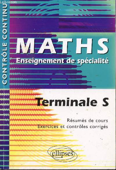 MATHS - ENSEIGNEMENT DE SPECIALITE / TERMINALE S / RESUMES DE COURS - EXERCICES ET CONTROLES CORRIGES / COLLECTION 