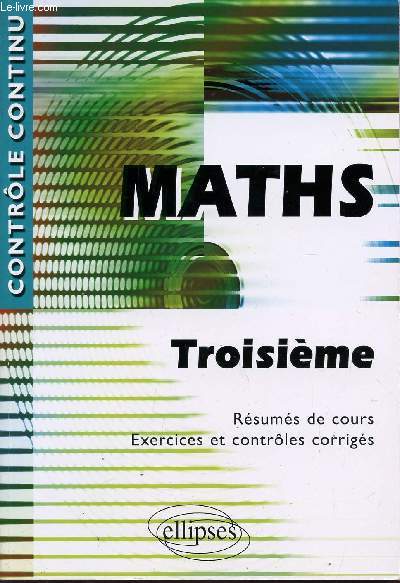 MATHS - / TROISIEME/ RESUMES DE COURS - EXERCICES ET CONTROLES CORRIGES / COLLECTION 