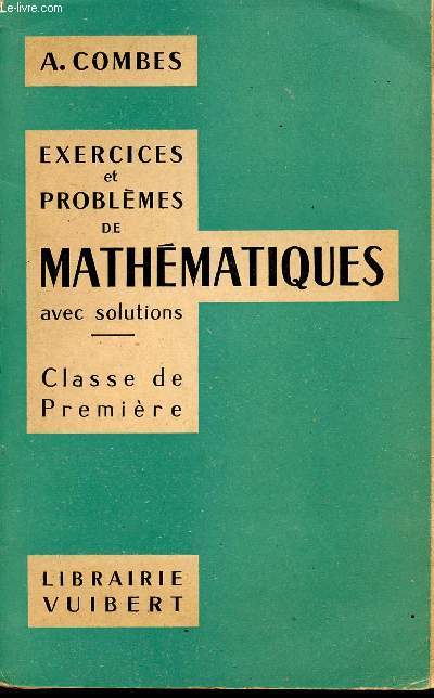 EXERCICES ET PROBLEMES DE MATHEMATIQUES - AVEC SOLUTIONS / CLASSES DE PREMIERE.