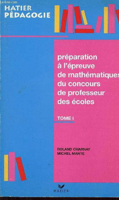 PREPARATION A L'EPREUVE DE MATHEMATIQUES DU CONCOURS DE PROFESSEUR DES ECOLES - TOME I / COLLECTION HATIER PEDAGOGIE.