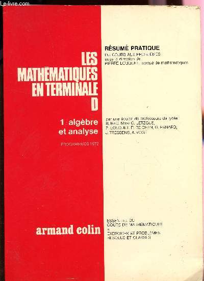 LES MATHEMATIQUES EN TERMINALE D / TOME 1 - ALGEBRE ET ANALYSE - PROGRAMMES 1972 / COLLECTION RESUME PRATIQUE DU COURS AUX PROBLEMES / 2 EDITION.