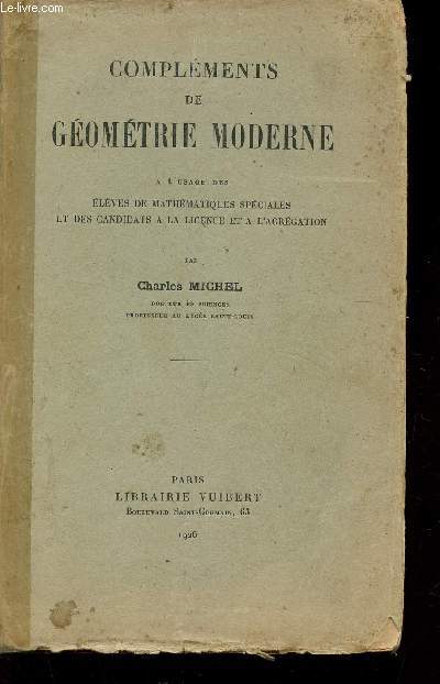 COMPLEMENTS DE GEOMETRIE MODERNE - A L'USAGE DES ELEVES DE MATHEMATIQUES SPECIALES ET DES CANDIDATS A LA LICENCE ET A L'AGREGATION.