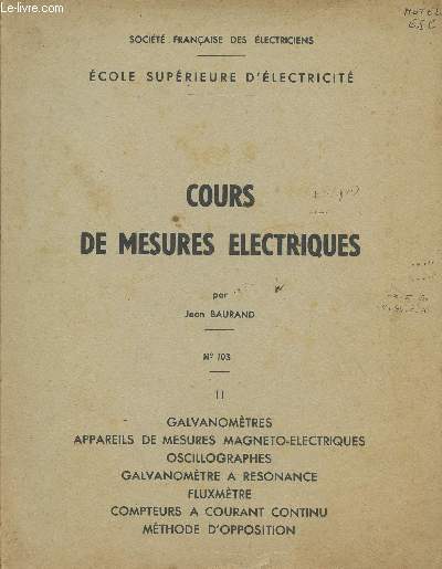 COURS DE MESURES ELECTRIQUES / N103 / TOME II : GAVANOMETRES - APPAREILS DE MESURES MAGNETO-ELECTRIQUES - OSCILLOGRAPHES - GALVANOMETRE A RESONANCE - FLUXMETRE - COMPTEURS A COURANT CONTINU - METHODE D'OPPOSITION.