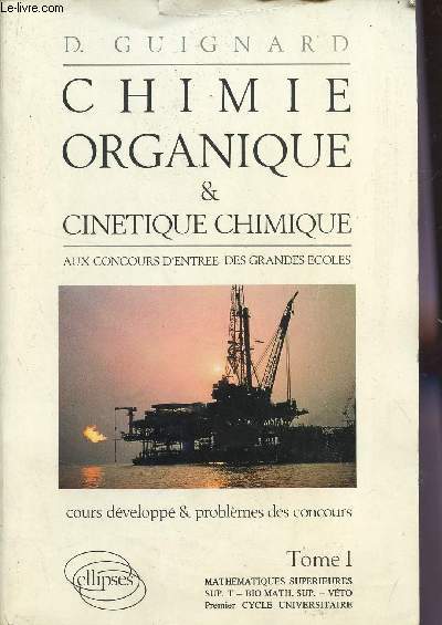 CHIMIE ORGANIQUE ET CINETIQUE CHIMIQUE - AUX CONCOURS D'ENTREE DES GRANDES EC OLES - COURS DEVELOPPES ET PROBMES DES CONCOURS / TOME 1 : MATHEMATIQUES SUPERIEURES - SUP. T - BIO MATH SUP - VETO - 1er CYCLE UNIVERSITAIRE.