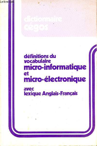 DICTIONNAIRE CEGOS - DEFINITIONS DU VOCABULAIRE MICRO INFORMATIQUE ET ICRO ELECTRONIQUE - AVEC LEXIQUE ANGLAIS FRANCAIS.