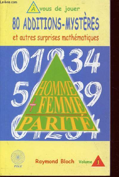 80 ADDITIONS MYSTERES ET AUTRES SURPRISES MATHEMATIQUES - A VOUS DE JOUER - HOMME + FEMME = PARITE / VOLUME 1.