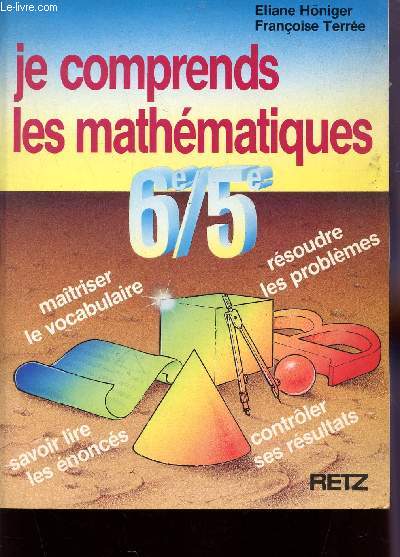 JE COMPRENDS LES MATHEMATIQUES - CLASSES DE 6 ET 5 / MAITISER LE VOCABULAIRE - RESOUDRE LES PROBLEMES - SAVOIR LIRE LES ENONCES - CONTROLER SES RESULTATS.