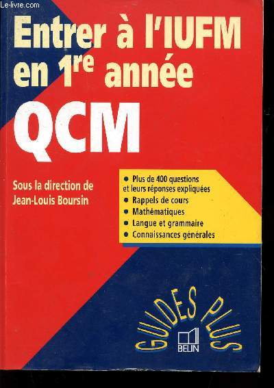 ENTRER A L'IUFM EN 1ere ANNEE - QCM / PLUS DE 400 QUESTIONS ET LEURS REPONSES EXPLIQUEES - RAPPELS DE COURS - MATHEMATIQUES - LANGUE ET GRAMMAIRE - CONNAISSANCES GENERALES / COLLECTION GUIDES PLUS.