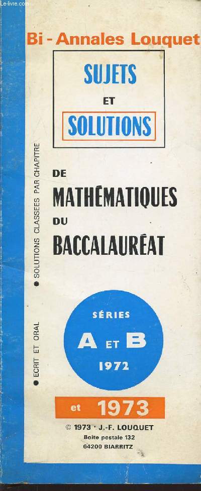 BI ANNALES LOUQUET - SUJETS ET SOLUTIONS DE MATHEMATIQUES DU BACCALAUREAT - SERIES A ET B 1972 ET 1973.