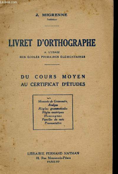 LIVRET D'ORTHOGRAPHE - A L'USAGE DES ECOLES PRIMAIRES ELEMENTAIRES - DU COURS MOYEN AU CERTIFICAT D'ETUDES / MEMENTO DE GRAMMAIRE - ANLYSE - REGLES GRAMMATICALES - REGLES EMPIRIQUES - HOMONYMES - FAMILLES DE MOTS - PRONONCIATION.